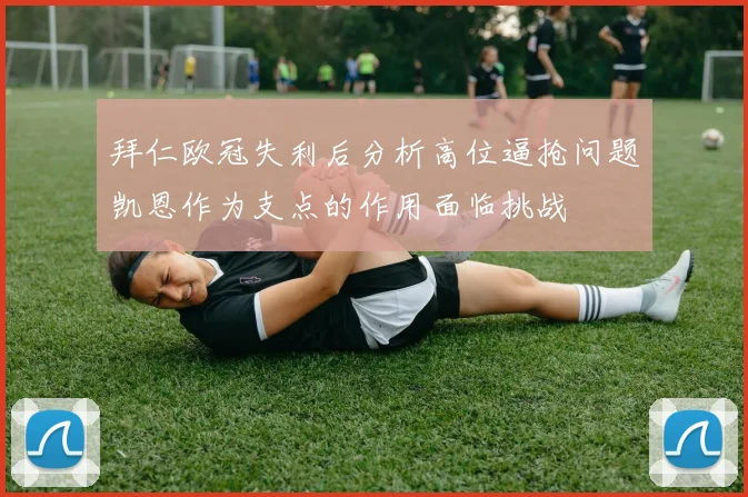 拜仁欧冠失利后分析高位逼抢问题凯恩作为支点的作用面临挑战